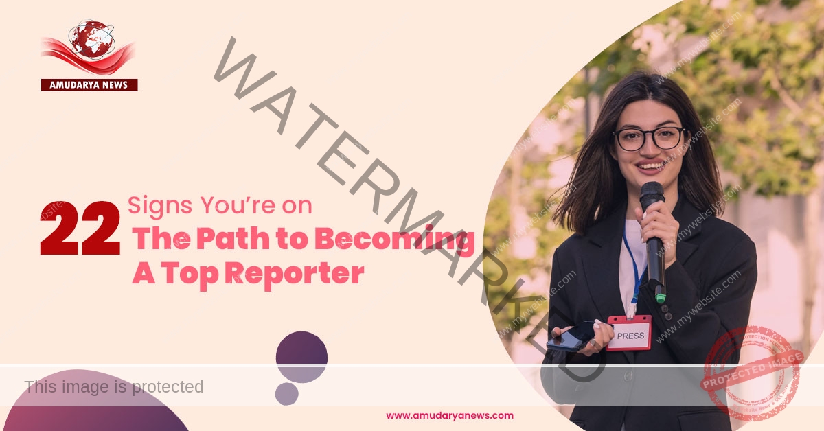 22 Signs You’re on the Path to Becoming a Top Reporter